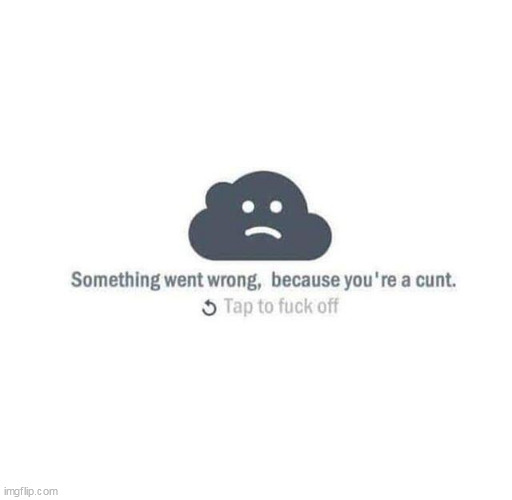 error | image tagged in error,repost,funny,cunt,fuck off | made w/ Imgflip meme maker