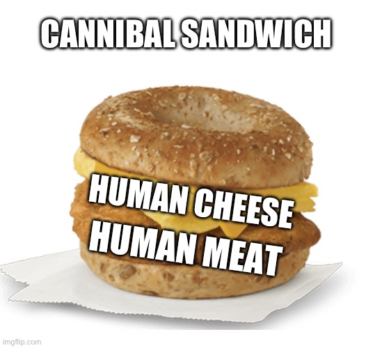 CANNIBAL SANDWICH HUMAN CHEESE HUMAN MEAT | made w/ Imgflip meme maker