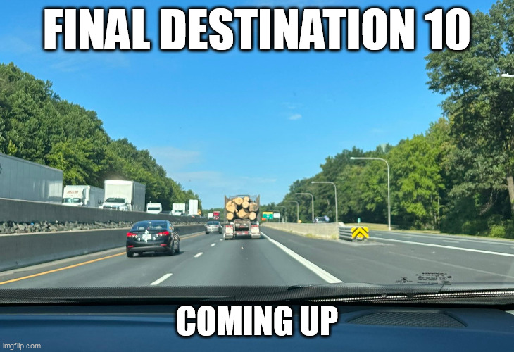 Final destination 10 coming up | FINAL DESTINATION 10; COMING UP | image tagged in final destination,funny,horror,logs,truck | made w/ Imgflip meme maker
