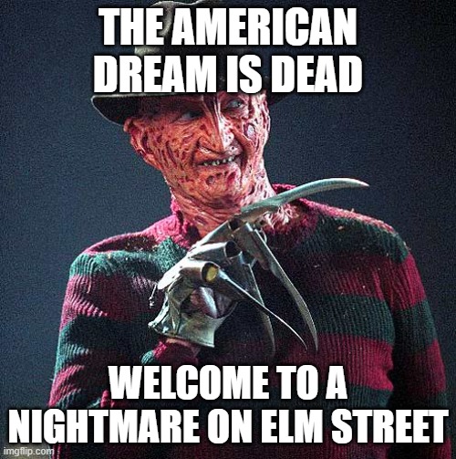 The democrats have destroyed the american dream, along with rino Republicans. | THE AMERICAN DREAM IS DEAD; WELCOME TO A NIGHTMARE ON ELM STREET | image tagged in freddy krueger,communist,nightmare,democrats,republicans,rino | made w/ Imgflip meme maker