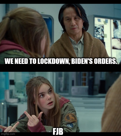 We don't need to do shit. | WE NEED TO LOCKDOWN, BIDEN'S ORDERS. FJB | image tagged in maisie lockwood flipping off henry wu | made w/ Imgflip meme maker