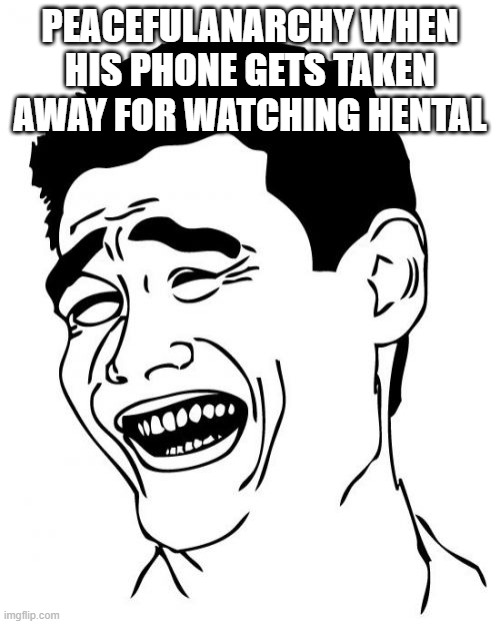 Peacefulanarchy | PEACEFULANARCHY WHEN HIS PHONE GETS TAKEN AWAY FOR WATCHING HENTAL | image tagged in memes,yao ming | made w/ Imgflip meme maker