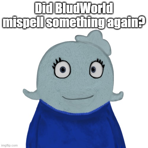 BlueWorld transparent | Did BludWorld mispell something again? | image tagged in blueworld transparent | made w/ Imgflip meme maker