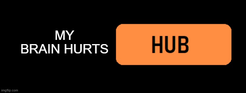 *Something* Hub | MY BRAIN HURTS | image tagged in something hub | made w/ Imgflip meme maker