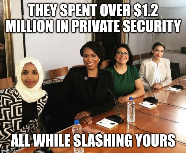 You get no security you peasant. | THEY SPENT OVER $1.2 MILLION IN PRIVATE SECURITY; ALL WHILE SLASHING YOURS | image tagged in the squad | made w/ Imgflip meme maker