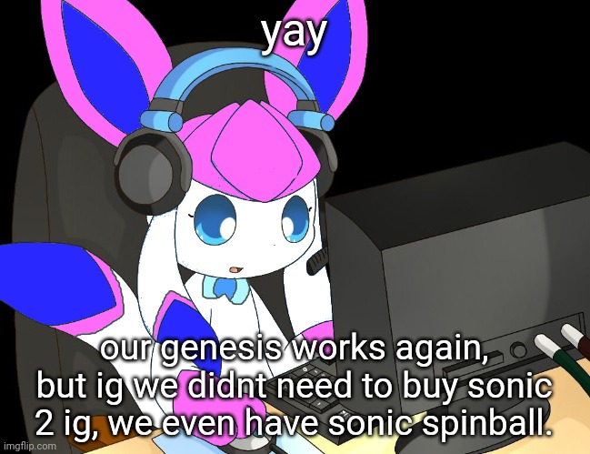 sylceon gaming?!1/!?! | yay; our genesis works again, but ig we didnt need to buy sonic 2 ig, we even have sonic spinball. | image tagged in sylceon gaming 1/ | made w/ Imgflip meme maker