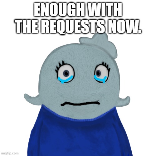 Can't take too much. | ENOUGH WITH THE REQUESTS NOW. | image tagged in blueworld transparent | made w/ Imgflip meme maker