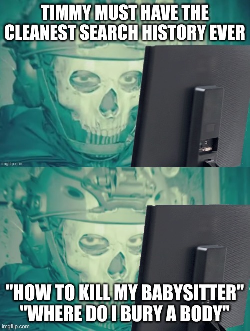 Ghost looking at computer | TIMMY MUST HAVE THE CLEANEST SEARCH HISTORY EVER; "HOW TO KILL MY BABYSITTER" "WHERE DO I BURY A BODY" | image tagged in ghost looking at computer | made w/ Imgflip meme maker