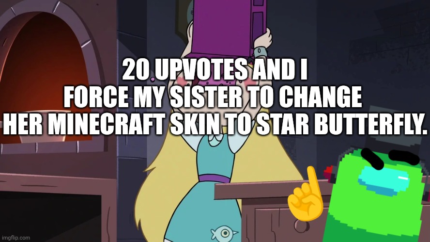 Dew it >:) | 20 UPVOTES AND I FORCE MY SISTER TO CHANGE 
HER MINECRAFT SKIN TO STAR BUTTERFLY. ☝️ | image tagged in star butterfly eating alot of sugar seeds cereal | made w/ Imgflip meme maker