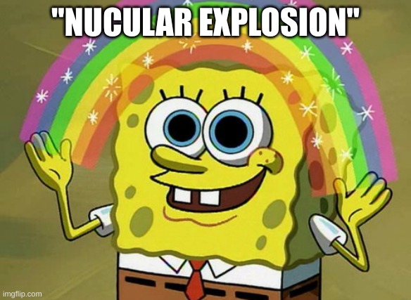 spongebob has ended the world with | "NUCULAR EXPLOSION" | image tagged in memes,imagination spongebob | made w/ Imgflip meme maker