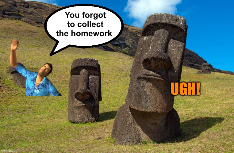 Easter Island | You forgot to collect the homework UGH! | image tagged in easter island | made w/ Imgflip meme maker