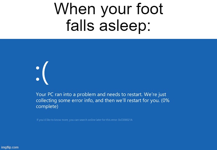 Your pc ran into a problem | When your foot falls asleep: | image tagged in your pc ran into a problem | made w/ Imgflip meme maker