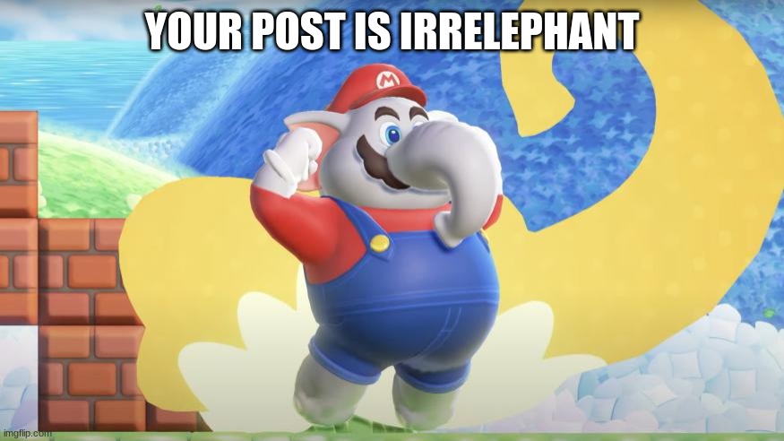 Elephant Mario | YOUR POST IS IRRELEPHANT | image tagged in elephant mario | made w/ Imgflip meme maker