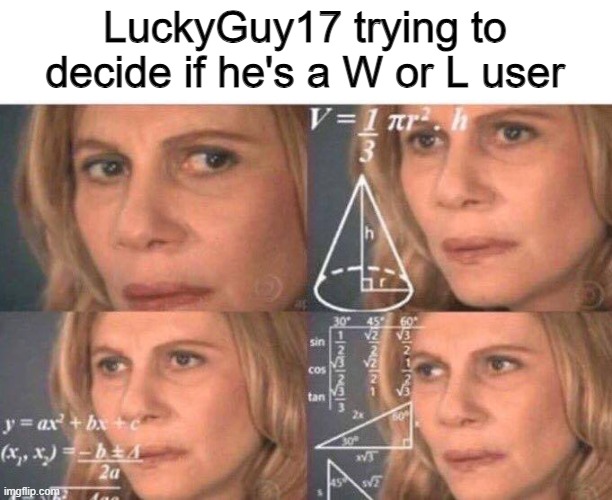 Math lady/Confused lady | LuckyGuy17 trying to decide if he's a W or L user | image tagged in math lady/confused lady | made w/ Imgflip meme maker