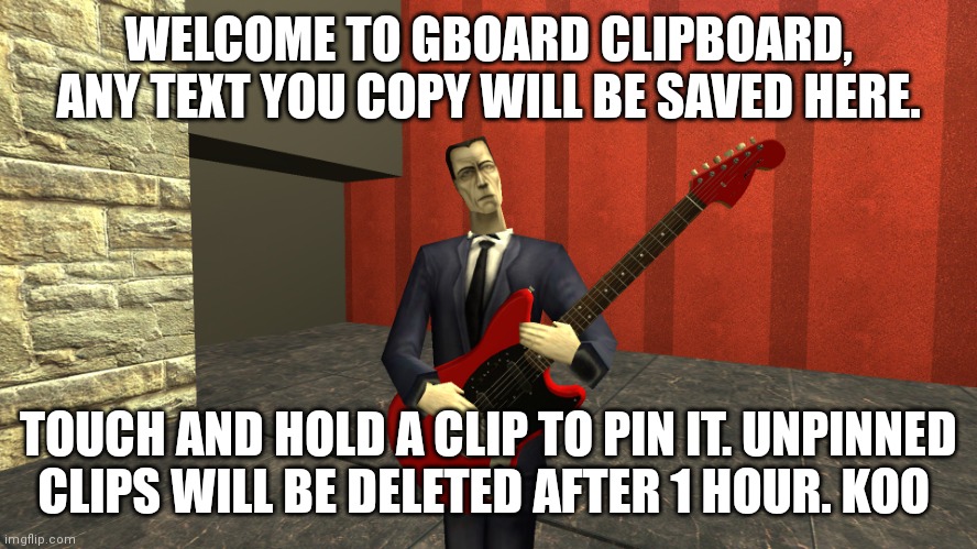 Gman shreddin | WELCOME TO GBOARD CLIPBOARD, ANY TEXT YOU COPY WILL BE SAVED HERE. TOUCH AND HOLD A CLIP TO PIN IT. UNPINNED CLIPS WILL BE DELETED AFTER 1 HOUR. KOO | image tagged in gman shreddin | made w/ Imgflip meme maker