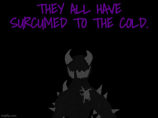 THEY ALL HAVE SURCUMED TO THE COLD. | made w/ Imgflip meme maker