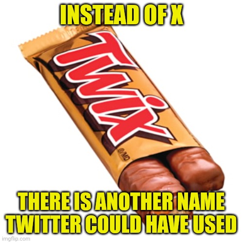Come on, you thought the same thing! Twitter missed a huge opportunity here with the name change!!! | INSTEAD OF X; THERE IS ANOTHER NAME TWITTER COULD HAVE USED | image tagged in twix,x everywhere,twitter,funny names,think,good idea | made w/ Imgflip meme maker