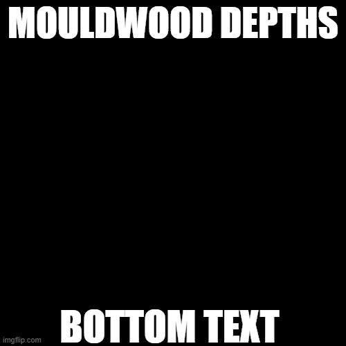 why did i make this | MOULDWOOD DEPTHS; BOTTOM TEXT | image tagged in funny | made w/ Imgflip meme maker
