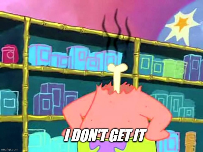 I don’t get it | I DON'T GET IT | image tagged in i don t get it | made w/ Imgflip meme maker