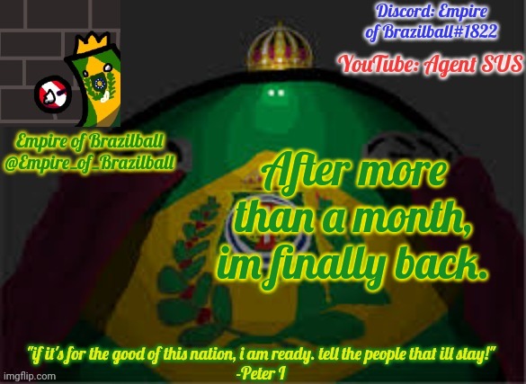 Empire of Brazilball's Announcement Template | After more than a month, im finally back. | image tagged in empire of brazilball's announcement template | made w/ Imgflip meme maker