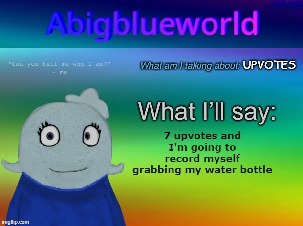 Begging for a meme | UPVOTES; 7 upvotes and I'm going to record myself grabbing my water bottle | image tagged in abigblueworld announcement template | made w/ Imgflip meme maker