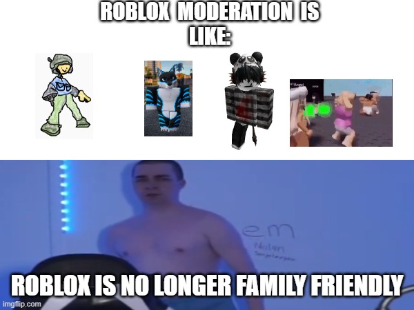 Roblox being 17+ | ROBLOX  MODERATION  IS
LIKE:; ROBLOX IS NO LONGER FAMILY FRIENDLY | image tagged in roblox | made w/ Imgflip meme maker