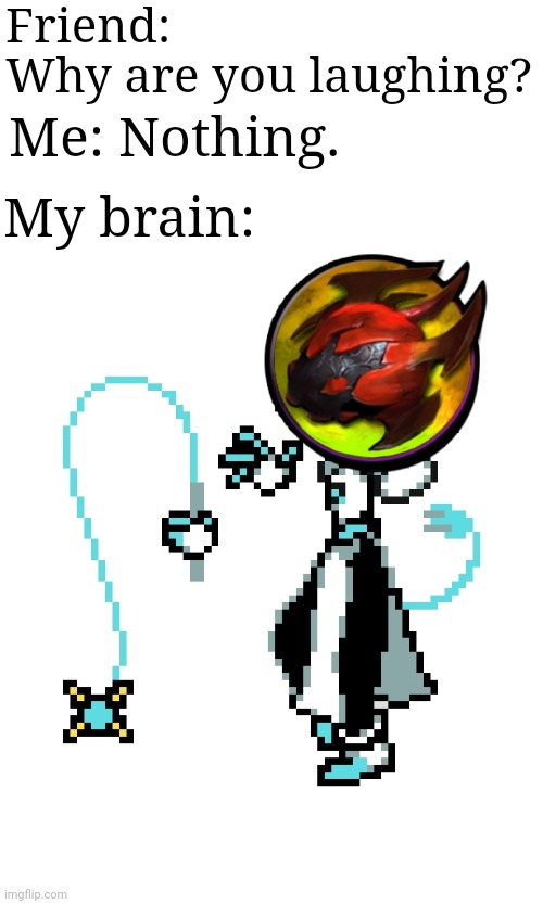 Tarrasque Manager | Friend: 
Why are you laughing? Me: Nothing. My brain: | image tagged in deltarune,dota 2 | made w/ Imgflip meme maker