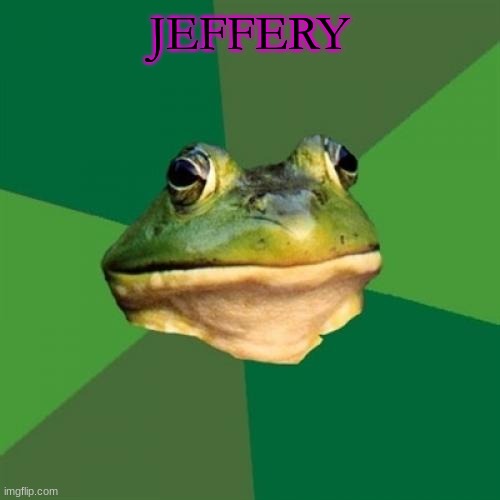 Foul Bachelor Frog Meme | JEFFERY | image tagged in memes,foul bachelor frog | made w/ Imgflip meme maker