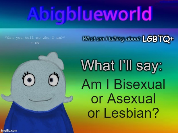 I don't know anymore, they say I can't have two. | LGBTQ+; Am I Bisexual or Asexual or Lesbian? | image tagged in abigblueworld announcement template | made w/ Imgflip meme maker