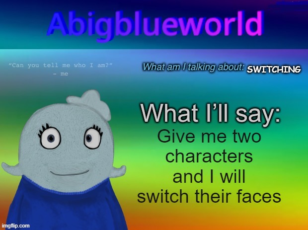 Challenge accepted | SWITCHING; Give me two characters and I will switch their faces | image tagged in abigblueworld announcement template | made w/ Imgflip meme maker