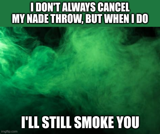 Green smoke | I DON'T ALWAYS CANCEL MY NADE THROW, BUT WHEN I DO; I'LL STILL SMOKE YOU | image tagged in green smoke | made w/ Imgflip meme maker