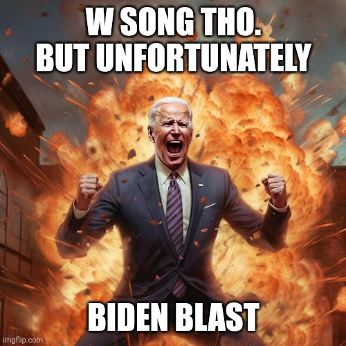 BIDEN BLAST | W SONG THO. BUT UNFORTUNATELY BIDEN BLAST | image tagged in biden blast | made w/ Imgflip meme maker