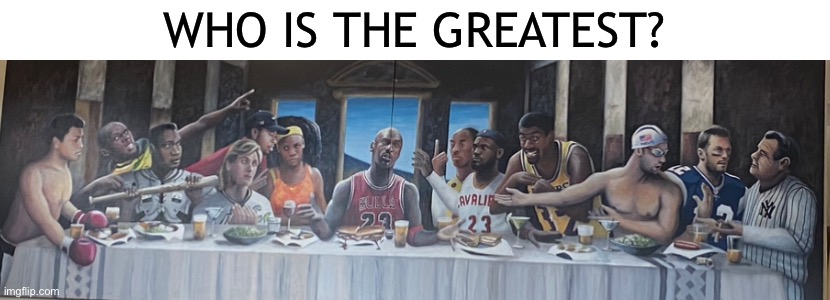 Can anybody name them all? | WHO IS THE GREATEST? | image tagged in painting,sports,last supper,who is the greatest | made w/ Imgflip meme maker