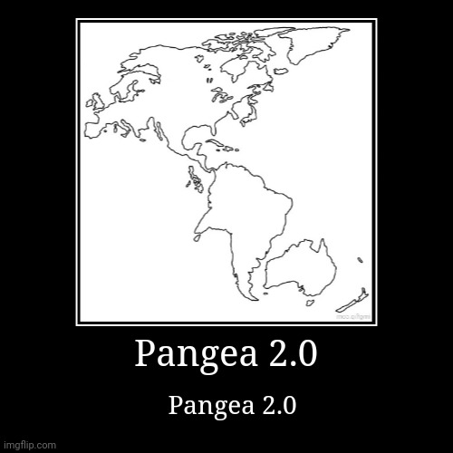 Pangea 2.0 | Pangea 2.0 | image tagged in funny,demotivationals | made w/ Imgflip demotivational maker
