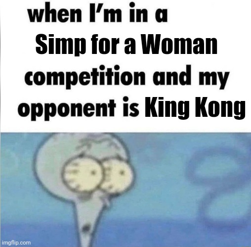 The truth about Kong | Simp for a Woman; King Kong | image tagged in whe i'm in a competition and my opponent is | made w/ Imgflip meme maker