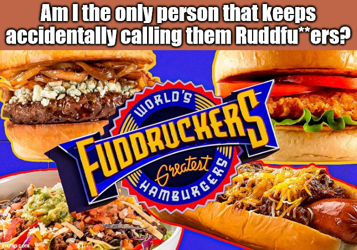 Fuddruckers. | Am I the only person that keeps accidentally calling them Ruddfu**ers? | image tagged in funny | made w/ Imgflip meme maker