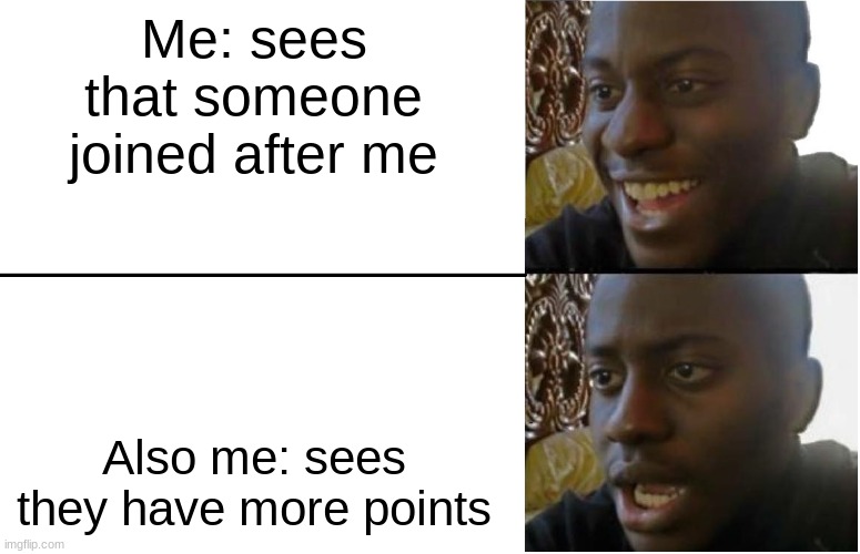 True | Me: sees that someone joined after me; Also me: sees they have more points | image tagged in disappointed black guy,funny | made w/ Imgflip meme maker