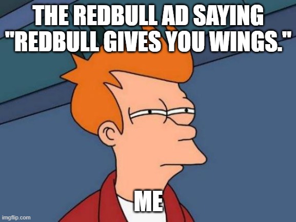 SUS REDBULL | THE REDBULL AD SAYING "REDBULL GIVES YOU WINGS."; ME | image tagged in memes,futurama fry | made w/ Imgflip meme maker