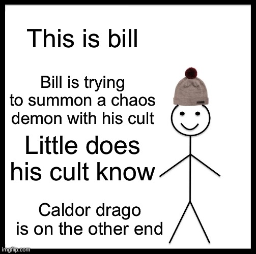 Be Like Bill | This is bill; Bill is trying to summon a chaos demon with his cult; Little does his cult know; Caldor drago is on the other end | image tagged in memes,be like bill | made w/ Imgflip meme maker