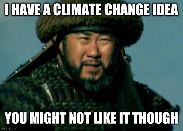 Genghis Khan | I HAVE A CLIMATE CHANGE IDEA; YOU MIGHT NOT LIKE IT THOUGH | image tagged in genghis khan | made w/ Imgflip meme maker