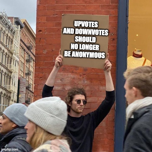 Let's Start Seeing Names | UPVOTES AND DOWNVOTES SHOULD NO LONGER BE ANONYMOUS | image tagged in guy holding cardboard sign | made w/ Imgflip meme maker