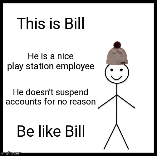 Why ps why? | This is Bill; He is a nice play station employee; He doesn't suspend accounts for no reason; Be like Bill | image tagged in memes,be like bill | made w/ Imgflip meme maker
