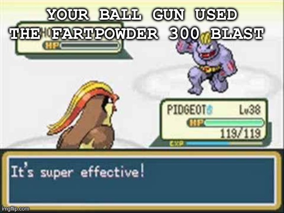 Pokemon - it's super effective | YOUR BALL GUN USED THE FARTPOWDER 300 BLAST | image tagged in pokemon - it's super effective | made w/ Imgflip meme maker