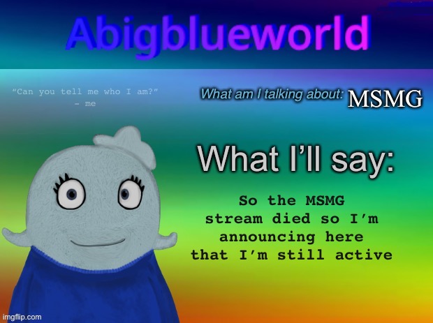 Yes | MSMG; So the MSMG stream died so I’m announcing here that I’m still active | image tagged in abigblueworld announcement template | made w/ Imgflip meme maker