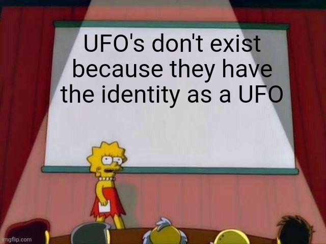 Lisa Simpson's Presentation | UFO's don't exist because they have the identity as a UFO | image tagged in lisa simpson's presentation | made w/ Imgflip meme maker