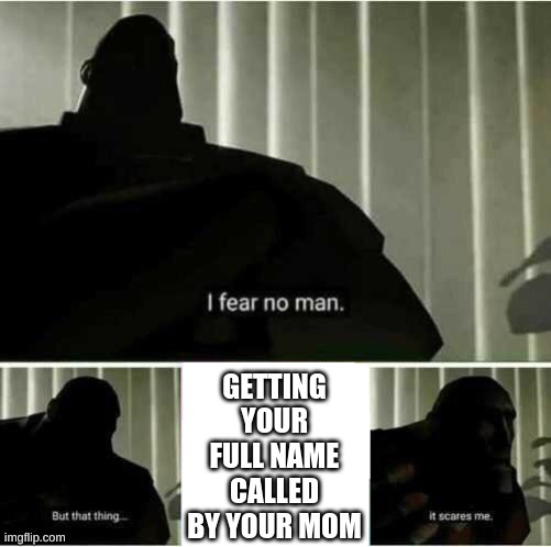 you know you messed up. | GETTING YOUR FULL NAME CALLED BY YOUR MOM | image tagged in i fear no man | made w/ Imgflip meme maker