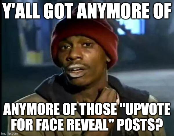 Y'all Got Any More Of That | Y'ALL GOT ANYMORE OF; ANYMORE OF THOSE "UPVOTE FOR FACE REVEAL" POSTS? | image tagged in memes,y'all got any more of that | made w/ Imgflip meme maker