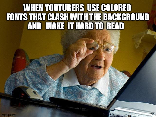 Grandma Finds The Internet Meme | WHEN YOUTUBERS  USE COLORED  FONTS THAT CLASH WITH THE BACKGROUND   AND   MAKE  IT HARD TO  READ | image tagged in memes,relatable memes,youtube | made w/ Imgflip meme maker
