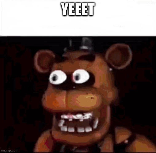 Shocked Freddy Fazbear | YEEET | image tagged in shocked freddy fazbear | made w/ Imgflip meme maker