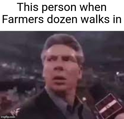 x when x walks in | This person when Farmers dozen walks in | image tagged in x when x walks in | made w/ Imgflip meme maker